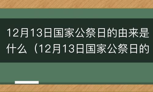 12月13日国家公祭日的由来是什么（12月13日国家公祭日的来历）