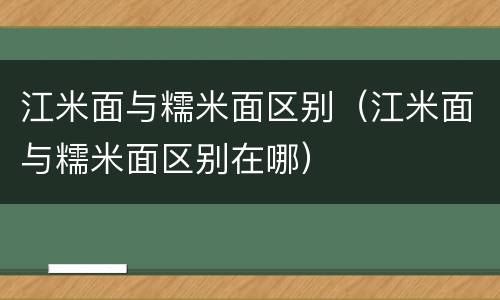 江米面与糯米面区别（江米面与糯米面区别在哪）