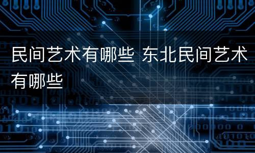 民间艺术有哪些 东北民间艺术有哪些