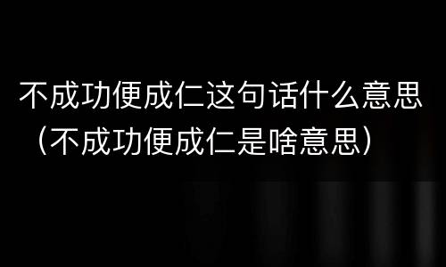 不成功便成仁这句话什么意思（不成功便成仁是啥意思）