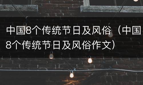 中国8个传统节日及风俗（中国8个传统节日及风俗作文）