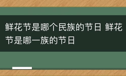 鲜花节是哪个民族的节日 鲜花节是哪一族的节日