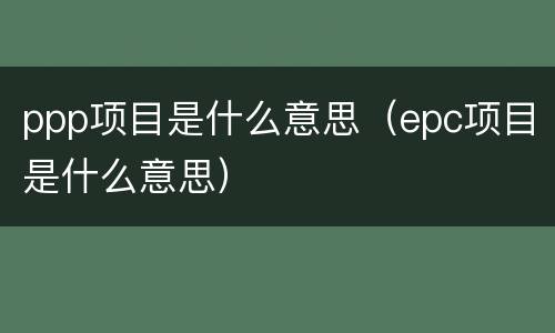 ppp项目是什么意思（epc项目是什么意思）