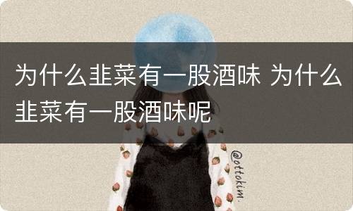 为什么韭菜有一股酒味 为什么韭菜有一股酒味呢