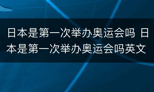 日本是第一次举办奥运会吗 日本是第一次举办奥运会吗英文