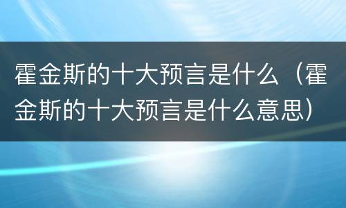 霍金斯的十大预言是什么（霍金斯的十大预言是什么意思）