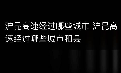 沪昆高速经过哪些城市 沪昆高速经过哪些城市和县