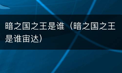 暗之国之王是谁（暗之国之王是谁宙达）