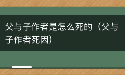 父与子作者是怎么死的（父与子作者死因）