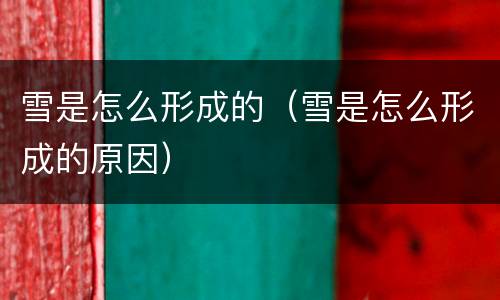 雪是怎么形成的（雪是怎么形成的原因）