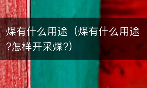 煤有什么用途（煤有什么用途?怎样开采煤?）