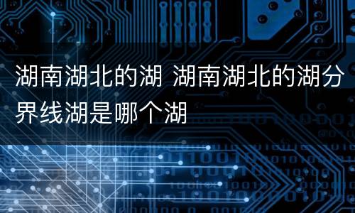 湖南湖北的湖 湖南湖北的湖分界线湖是哪个湖