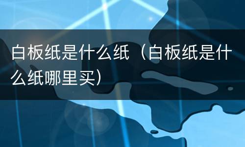 白板纸是什么纸（白板纸是什么纸哪里买）