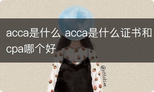 acca是什么 acca是什么证书和cpa哪个好