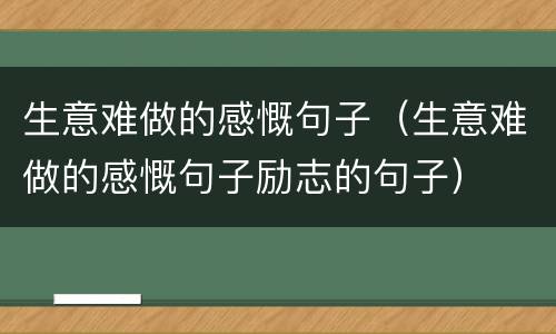 生意难做的感慨句子（生意难做的感慨句子励志的句子）