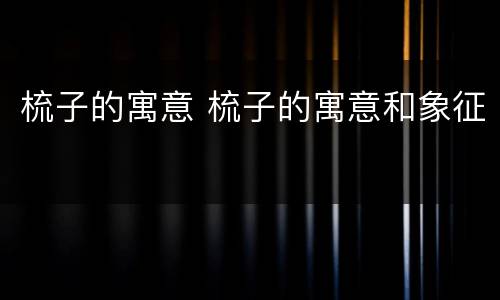 梳子的寓意 梳子的寓意和象征