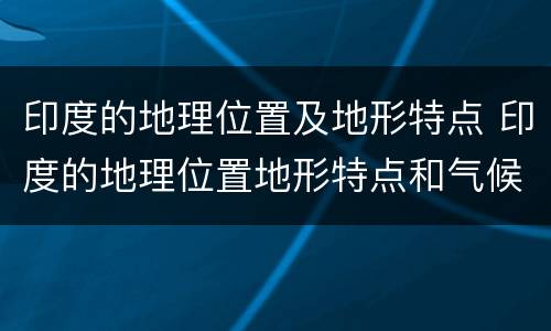 印度的地理位置及地形特点 印度的地理位置地形特点和气候特点