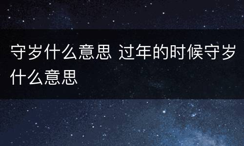 守岁什么意思 过年的时候守岁什么意思