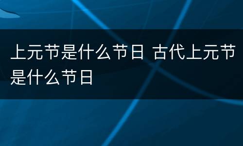 上元节是什么节日 古代上元节是什么节日