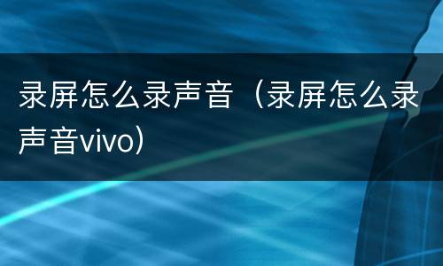 录屏怎么录声音（录屏怎么录声音vivo）
