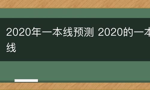 2020年一本线预测 2020的一本线