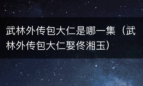 武林外传包大仁是哪一集（武林外传包大仁娶佟湘玉）