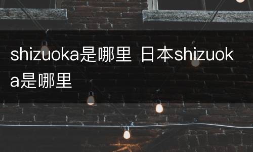 shizuoka是哪里 日本shizuoka是哪里