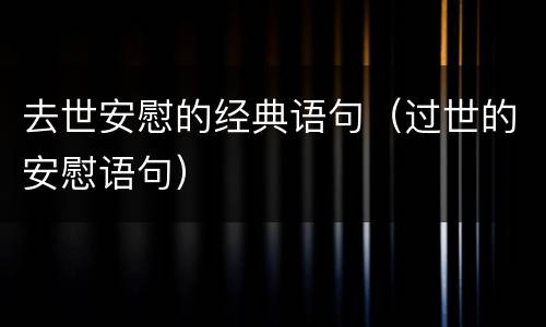 去世安慰的经典语句（过世的安慰语句）