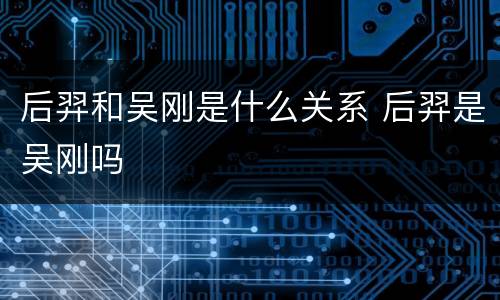 后羿和吴刚是什么关系 后羿是吴刚吗