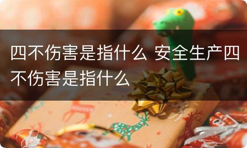 四不伤害是指什么 安全生产四不伤害是指什么