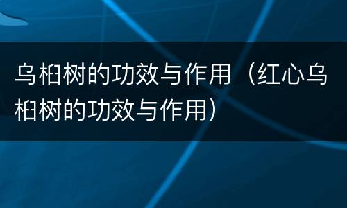 乌桕树的功效与作用（红心乌桕树的功效与作用）