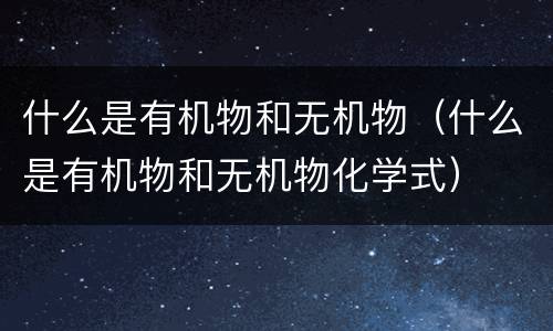 什么是有机物和无机物（什么是有机物和无机物化学式）