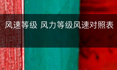 风速等级 风力等级风速对照表