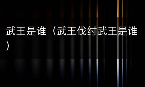 武王是谁（武王伐纣武王是谁）