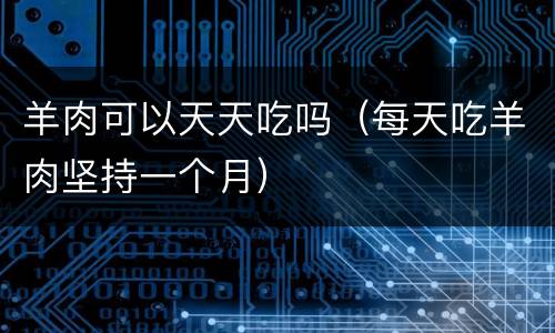 羊肉可以天天吃吗（每天吃羊肉坚持一个月）