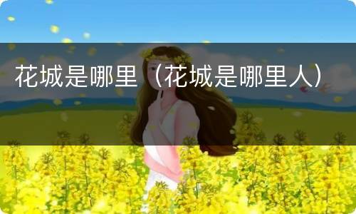 花城是哪里（花城是哪里人）
