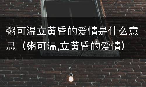 粥可温立黄昏的爱情是什么意思（粥可温,立黄昏的爱情）