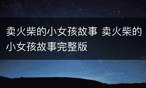 卖火柴的小女孩故事 卖火柴的小女孩故事完整版