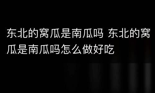 东北的窝瓜是南瓜吗 东北的窝瓜是南瓜吗怎么做好吃