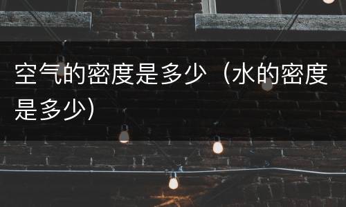 空气的密度是多少（水的密度是多少）