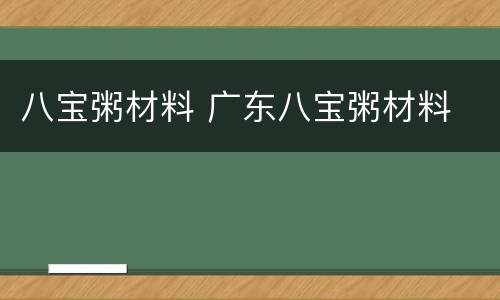 八宝粥材料 广东八宝粥材料