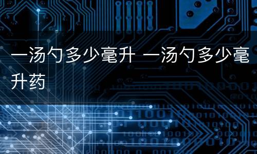 一汤勺多少毫升 一汤勺多少毫升药