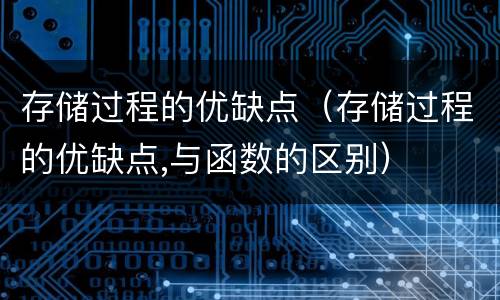 存储过程的优缺点（存储过程的优缺点,与函数的区别）