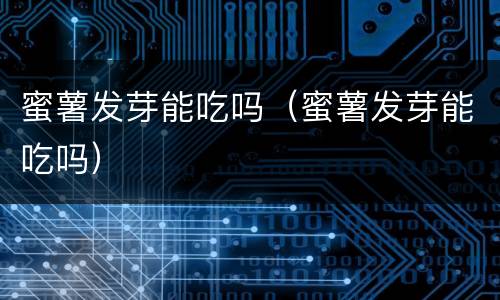 蜜薯发芽能吃吗（蜜薯发芽能吃吗）