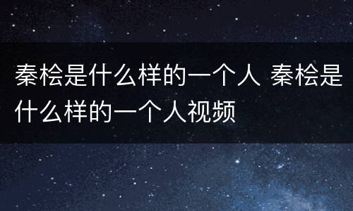 秦桧是什么样的一个人 秦桧是什么样的一个人视频