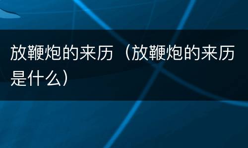 放鞭炮的来历（放鞭炮的来历是什么）