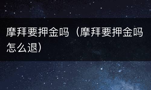 摩拜要押金吗（摩拜要押金吗怎么退）