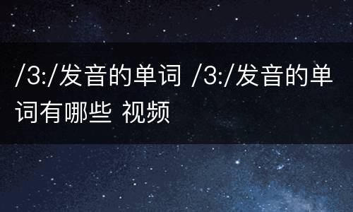 /3:/发音的单词 /3:/发音的单词有哪些 视频
