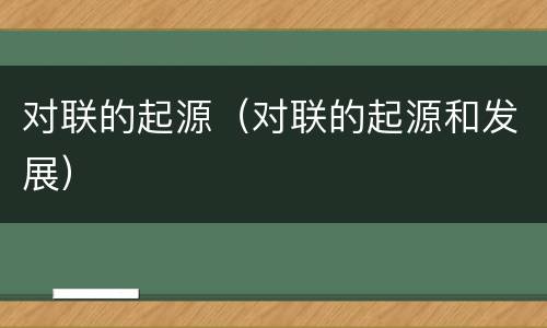 对联的起源（对联的起源和发展）