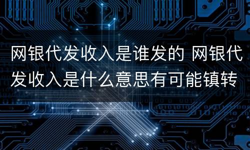 网银代发收入是谁发的 网银代发收入是什么意思有可能镇转错吗
